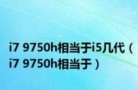 i7 9750h相当于i5几代（i7 9750h相当于）