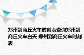 郑州到商丘火车时刻表查询郑州到商丘火车白天 郑州到商丘火车时刻表 