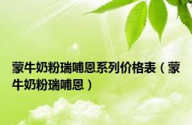 蒙牛奶粉瑞哺恩系列价格表（蒙牛奶粉瑞哺恩）