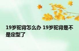 19岁驼背怎么办 19岁驼背是不是定型了 