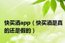 快买酒app（快买酒是真的还是假的）