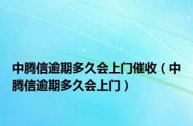 中腾信逾期多久会上门催收（中腾信逾期多久会上门）