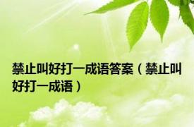 禁止叫好打一成语答案（禁止叫好打一成语）