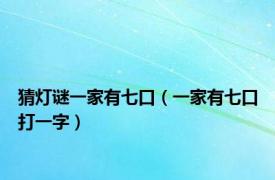 猜灯谜一家有七口（一家有七口打一字）