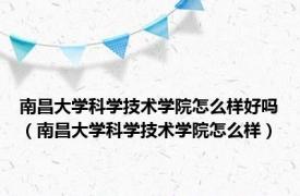 南昌大学科学技术学院怎么样好吗（南昌大学科学技术学院怎么样）