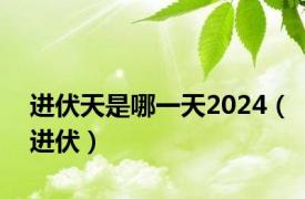 进伏天是哪一天2024（进伏）