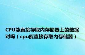 CPU能直接存取内存储器上的数据对吗（cpu能直接存取内存储器）