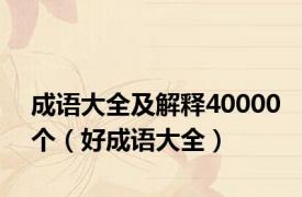 成语大全及解释40000个（好成语大全）