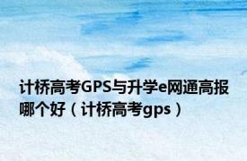 计桥高考GPS与升学e网通高报哪个好（计桥高考gps）