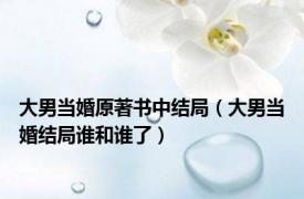 大男当婚原著书中结局（大男当婚结局谁和谁了）