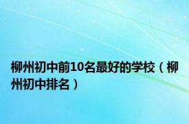 柳州初中前10名最好的学校（柳州初中排名）