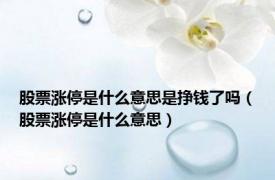 股票涨停是什么意思是挣钱了吗（股票涨停是什么意思）