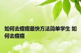 如何去痘痘最快方法简单学生 如何去痘痘 