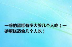 一磅的蛋糕有多大够几个人吃（一磅蛋糕适合几个人吃）