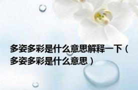 多姿多彩是什么意思解释一下（多姿多彩是什么意思）