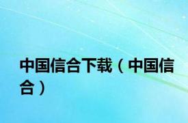 中国信合下载（中国信合）