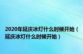 2020年延庆冰灯什么时候开始（延庆冰灯什么时候开始）