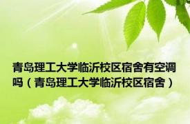 青岛理工大学临沂校区宿舍有空调吗（青岛理工大学临沂校区宿舍）