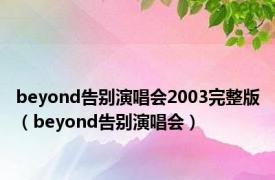 beyond告别演唱会2003完整版（beyond告别演唱会）