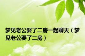 梦见老公娶了二房一起聊天（梦见老公娶了二房）