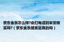 京东金条怎么样?会打电话到家里核实吗?（京东金条报案是真的吗）