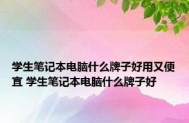 学生笔记本电脑什么牌子好用又便宜 学生笔记本电脑什么牌子好 