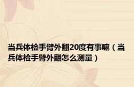 当兵体检手臂外翻20度有事嘛（当兵体检手臂外翻怎么测量）