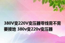 380V变220V变压器零线需不需要接地 380v变220v变压器 