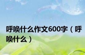 呼唤什么作文600字（呼唤什么）