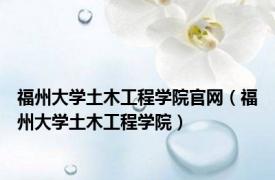 福州大学土木工程学院官网（福州大学土木工程学院）