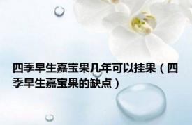 四季早生嘉宝果几年可以挂果（四季早生嘉宝果的缺点）