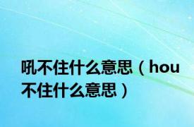 吼不住什么意思（hou不住什么意思）