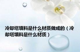 冷却塔填料是什么材质做成的（冷却塔填料是什么材质）