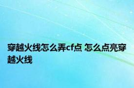 穿越火线怎么弄cf点 怎么点亮穿越火线 