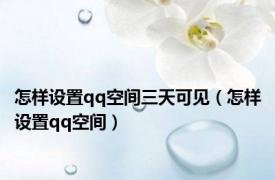 怎样设置qq空间三天可见（怎样设置qq空间）