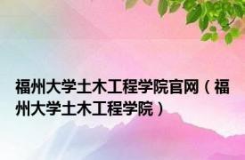 福州大学土木工程学院官网（福州大学土木工程学院）