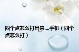 四个点怎么打出来灬手机（四个点怎么打）