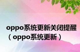 oppo系统更新关闭提醒（oppo系统更新）