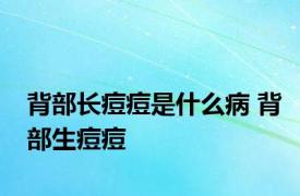 背部长痘痘是什么病 背部生痘痘 