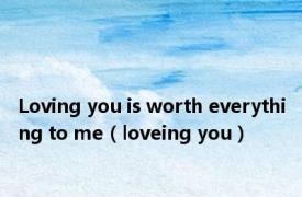 Loving you is worth everything to me（loveing you）