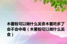 木薯粉可以做什么美食木薯吃多了会不会中毒（木薯粉可以做什么美食）