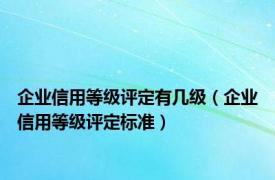 企业信用等级评定有几级（企业信用等级评定标准）