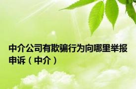 中介公司有欺骗行为向哪里举报申诉（中介）