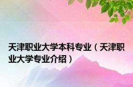 天津职业大学本科专业（天津职业大学专业介绍）