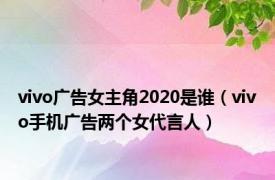 vivo广告女主角2020是谁（vivo手机广告两个女代言人）