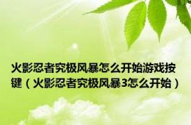 火影忍者究极风暴怎么开始游戏按键（火影忍者究极风暴3怎么开始）