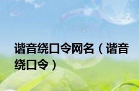 谐音绕口令网名（谐音绕口令）