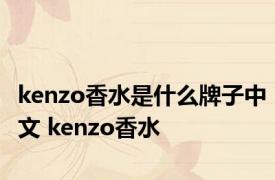 kenzo香水是什么牌子中文 kenzo香水 