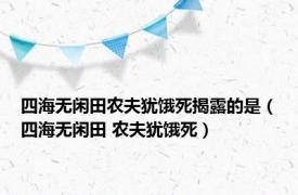 四海无闲田农夫犹饿死揭露的是（四海无闲田 农夫犹饿死）