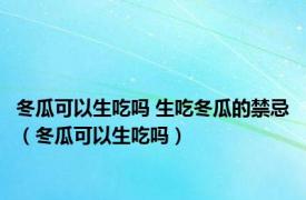 冬瓜可以生吃吗 生吃冬瓜的禁忌（冬瓜可以生吃吗）